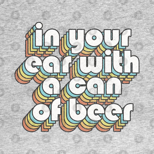 In Your Ear With A Can Of Beer / Retro TV Quotes by DankFutura